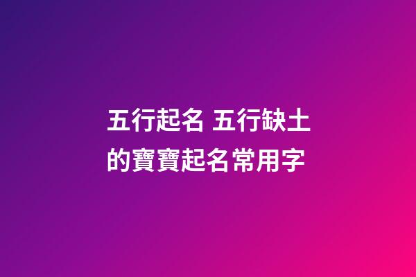 五行起名 五行缺土的寶寶起名常用字